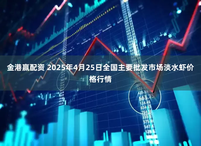 金港赢配资 2025年4月25日全国主要批发市场淡水虾价格行情