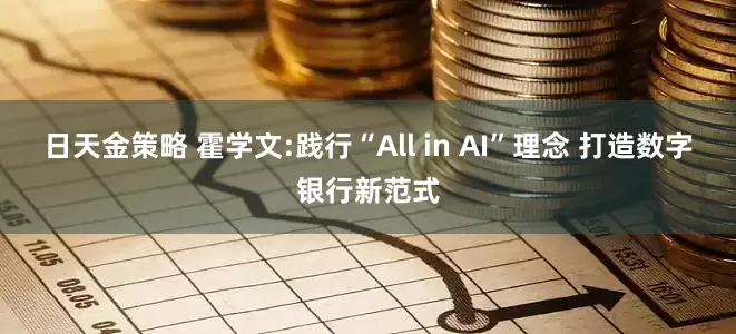 日天金策略 霍学文:践行“All in AI”理念 打造数字银行新范式