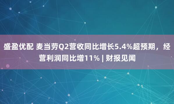 盛盈优配 麦当劳Q2营收同比增长5.4%超预期，经营利润同比增11% | 财报见闻