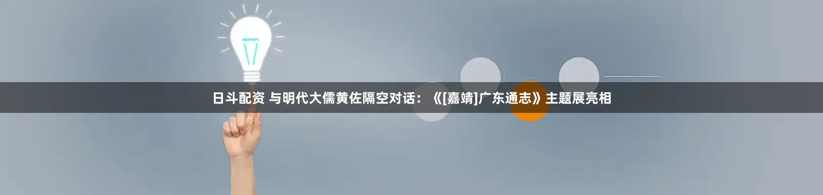 日斗配资 与明代大儒黄佐隔空对话：《[嘉靖]广东通志》主题展亮相