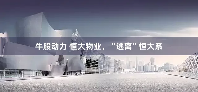 牛股动力 恒大物业，“逃离”恒大系