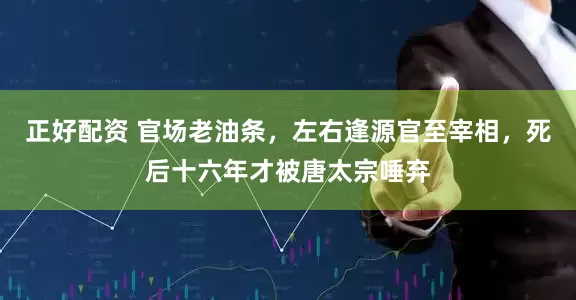 正好配资 官场老油条，左右逢源官至宰相，死后十六年才被唐太宗唾弃
